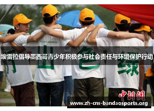 埃雷拉倡导墨西哥青少年积极参与社会责任与环境保护行动 埃雷拉倡导墨西哥青少年积极参与社会责任与环境保护行动