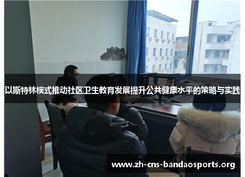 以斯特林模式推动社区卫生教育发展提升公共健康水平的策略与实践 以斯特林模式推动社区卫生教育发展提升公共健康水平的策略与实践