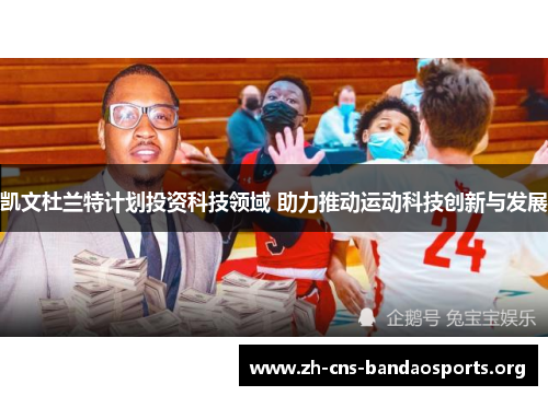 凯文杜兰特计划投资科技领域 助力推动运动科技创新与发展 凯文杜兰特计划投资科技领域 助力推动运动科技创新与发展