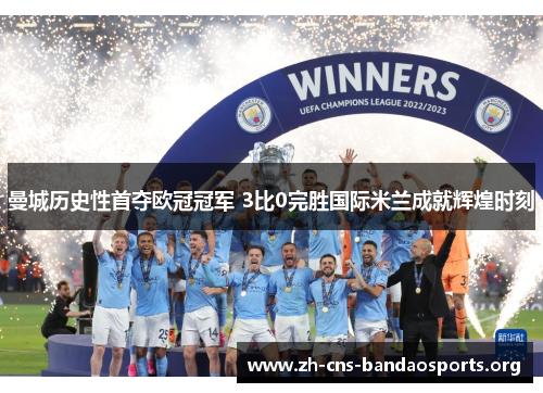 曼城历史性首夺欧冠冠军 3比0完胜国际米兰成就辉煌时刻 曼城历史性首夺欧冠冠军 3比0完胜国际米兰成就辉煌时刻