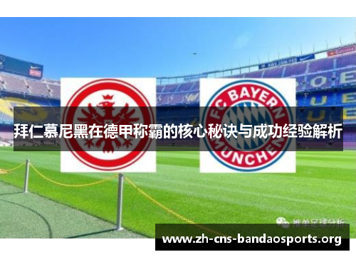 拜仁慕尼黑在德甲称霸的核心秘诀与成功经验解析 拜仁慕尼黑在德甲称霸的核心秘诀与成功经验解析