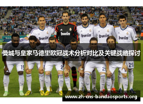 曼城与皇家马德里欧冠战术分析对比及关键战略探讨 曼城与皇家马德里欧冠战术分析对比及关键战略探讨