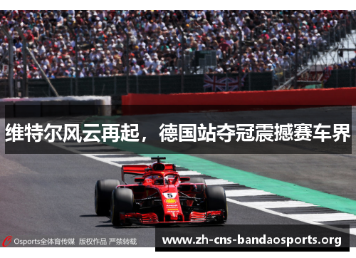 维特尔风云再起,德国站夺冠震撼赛车界 维特尔风云再起,德国站夺冠震撼赛车界