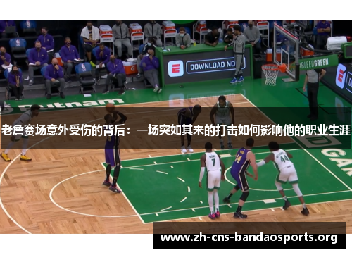 老詹赛场意外受伤的背后:一场突如其来的打击如何影响他的职业生涯 老詹赛场意外受伤的背后:一场突如其来的打击如何影响他的职业生涯