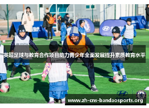 英超足球与教育合作项目助力青少年全面发展提升素质教育水平