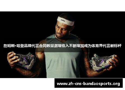 詹姆斯·哈登品牌代言合同数量激增收入不断增加成为体育界代言新标杆 詹姆斯·哈登品牌代言合同数量激增收入不断增加成为体育界代言新标杆