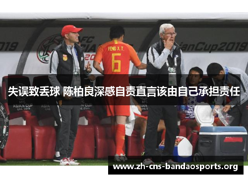 失误致丢球 陈柏良深感自责直言该由自己承担责任 失误致丢球 陈柏良深感自责直言该由自己承担责任