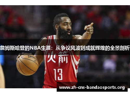 詹姆斯哈登的NBA生涯:从争议风波到成就辉煌的全景剖析 詹姆斯哈登的NBA生涯:从争议风波到成就辉煌的全景剖析