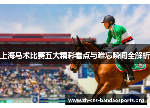 上海马术比赛五大精彩看点与难忘瞬间全解析 上海马术比赛五大精彩看点与难忘瞬间全解析