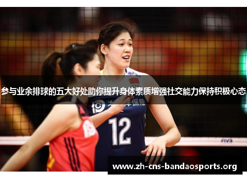 参与业余排球的五大好处助你提升身体素质增强社交能力保持积极心态 参与业余排球的五大好处助你提升身体素质增强社交能力保持积极心态