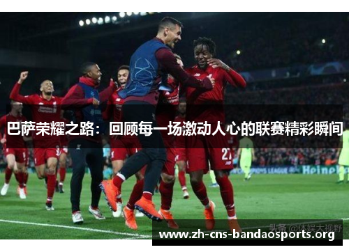 巴萨荣耀之路：回顾每一场激动人心的联赛精彩瞬间