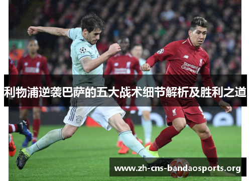 利物浦逆袭巴萨的五大战术细节解析及胜利之道 利物浦逆袭巴萨的五大战术细节解析及胜利之道
