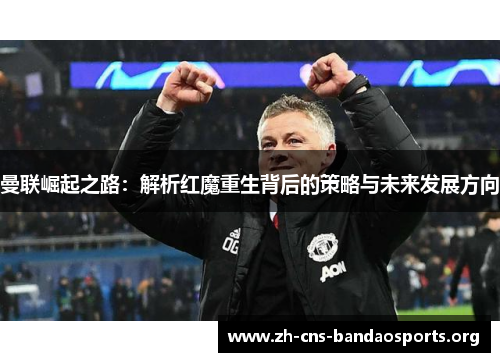 曼联崛起之路：解析红魔重生背后的策略与未来发展方向