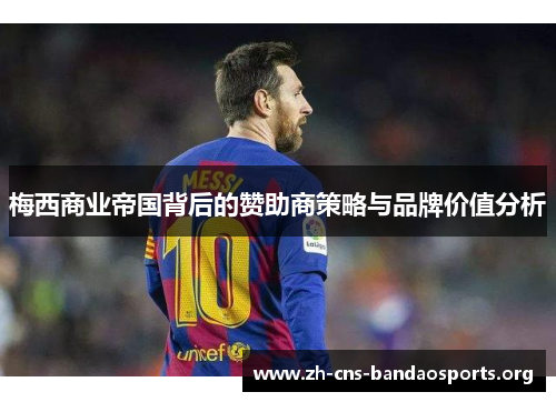 梅西商业帝国背后的赞助商策略与品牌价值分析 梅西商业帝国背后的赞助商策略与品牌价值分析