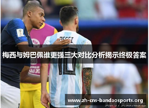梅西与姆巴佩谁更强三大对比分析揭示终极答案 梅西与姆巴佩谁更强三大对比分析揭示终极答案