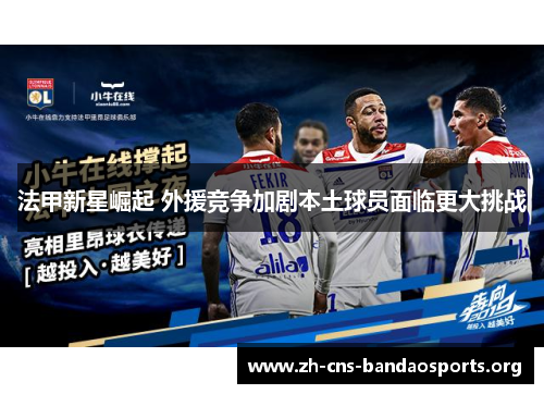 法甲新星崛起 外援竞争加剧本土球员面临更大挑战 法甲新星崛起 外援竞争加剧本土球员面临更大挑战