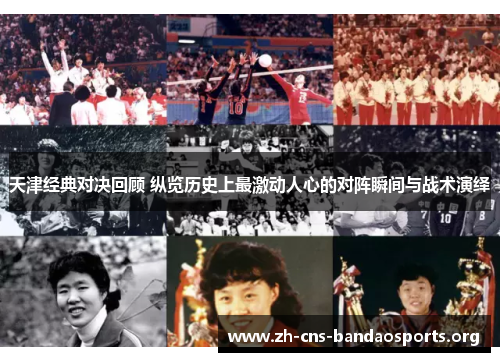 天津经典对决回顾 纵览历史上最激动人心的对阵瞬间与战术演绎 天津经典对决回顾 纵览历史上最激动人心的对阵瞬间与战术演绎