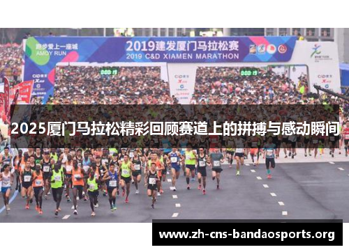 2025厦门马拉松精彩回顾赛道上的拼搏与感动瞬间