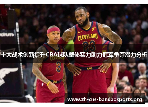 十大战术创新提升CBA球队整体实力助力冠军争夺潜力分析