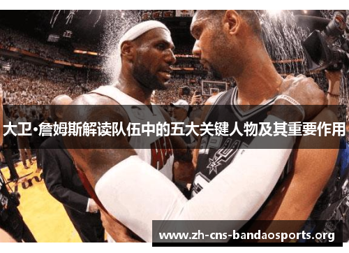 大卫·詹姆斯解读队伍中的五大关键人物及其重要作用 大卫·詹姆斯解读队伍中的五大关键人物及其重要作用
