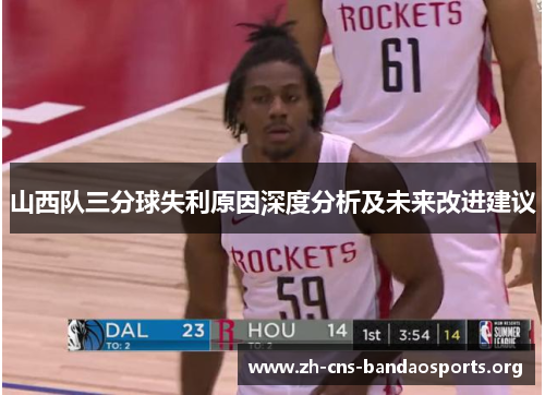 山西队三分球失利原因深度分析及未来改进建议 山西队三分球失利原因深度分析及未来改进建议