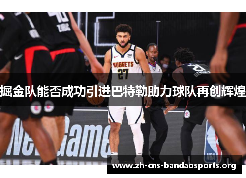 掘金队能否成功引进巴特勒助力球队再创辉煌 掘金队能否成功引进巴特勒助力球队再创辉煌