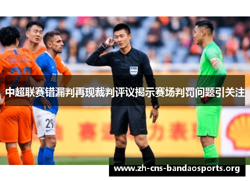 中超联赛错漏判再现裁判评议揭示赛场判罚问题引关注 中超联赛错漏判再现裁判评议揭示赛场判罚问题引关注