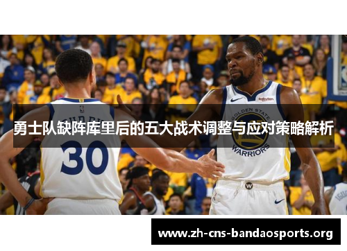 勇士队缺阵库里后的五大战术调整与应对策略解析 勇士队缺阵库里后的五大战术调整与应对策略解析