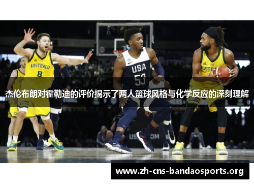 杰伦布朗对霍勒迪的评价揭示了两人篮球风格与化学反应的深刻理解 杰伦布朗对霍勒迪的评价揭示了两人篮球风格与化学反应的深刻理解