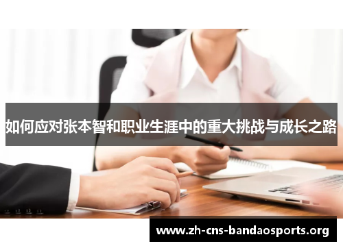 如何应对张本智和职业生涯中的重大挑战与成长之路 如何应对张本智和职业生涯中的重大挑战与成长之路