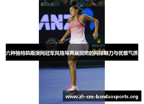 六种独特凯斯澳网冠军风格写真展现她的网球魅力与优雅气质 六种独特凯斯澳网冠军风格写真展现她的网球魅力与优雅气质