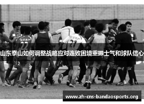 山东泰山如何调整战略应对连败困境重振士气和球队信心 山东泰山如何调整战略应对连败困境重振士气和球队信心