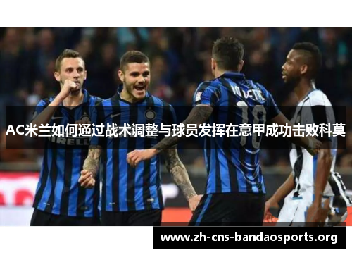 AC米兰如何通过战术调整与球员发挥在意甲成功击败科莫 AC米兰如何通过战术调整与球员发挥在意甲成功击败科莫