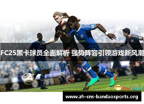 FC25黑卡球员全面解析 强势阵容引领游戏新风潮
