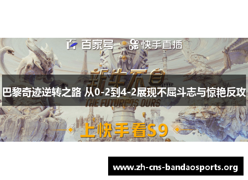 巴黎奇迹逆转之路 从0-2到4-2展现不屈斗志与惊艳反攻 巴黎奇迹逆转之路 从0-2到4-2展现不屈斗志与惊艳反攻