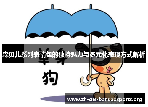 森贝儿系列表情包的独特魅力与多元化表现方式解析 森贝儿系列表情包的独特魅力与多元化表现方式解析