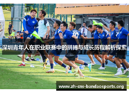 深圳青年人在职业联赛中的拼搏与成长历程解析探索 深圳青年人在职业联赛中的拼搏与成长历程解析探索