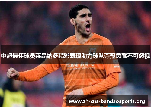 中超最佳球员莱昂纳多精彩表现助力球队夺冠贡献不可忽视