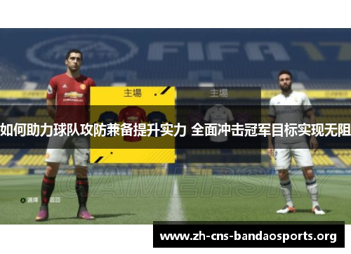 如何助力球队攻防兼备提升实力 全面冲击冠军目标实现无阻 如何助力球队攻防兼备提升实力 全面冲击冠军目标实现无阻