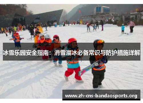 冰雪乐园安全指南:滑雪溜冰必备常识与防护措施详解 冰雪乐园安全指南:滑雪溜冰必备常识与防护措施详解