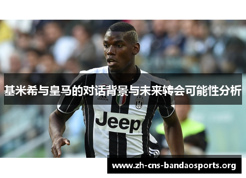 基米希与皇马的对话背景与未来转会可能性分析 基米希与皇马的对话背景与未来转会可能性分析