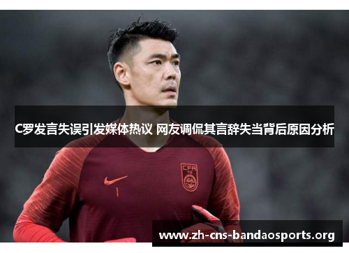 C罗发言失误引发媒体热议 网友调侃其言辞失当背后原因分析 C罗发言失误引发媒体热议 网友调侃其言辞失当背后原因分析
