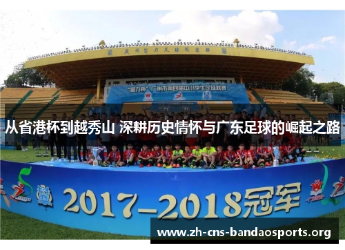从省港杯到越秀山 深耕历史情怀与广东足球的崛起之路 从省港杯到越秀山 深耕历史情怀与广东足球的崛起之路