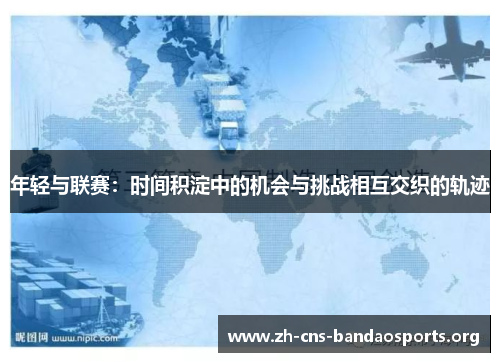 年轻与联赛:时间积淀中的机会与挑战相互交织的轨迹 年轻与联赛:时间积淀中的机会与挑战相互交织的轨迹