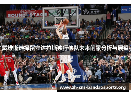 戴维斯选择留守达拉斯独行侠队未来前景分析与展望