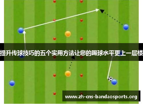 提升传球技巧的五个实用方法让您的踢球水平更上一层楼 提升传球技巧的五个实用方法让您的踢球水平更上一层楼
