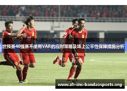 世预赛40强赛不使用VAR的应对策略及场上公平性保障措施分析 世预赛40强赛不使用VAR的应对策略及场上公平性保障措施分析