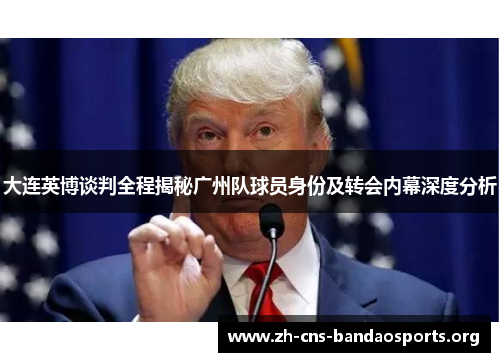 大连英博谈判全程揭秘广州队球员身份及转会内幕深度分析 大连英博谈判全程揭秘广州队球员身份及转会内幕深度分析