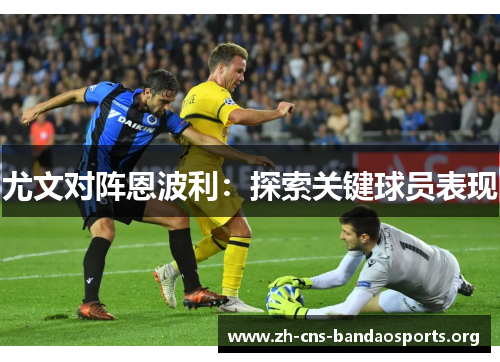 尤文对阵恩波利:探索关键球员表现 尤文对阵恩波利:探索关键球员表现
