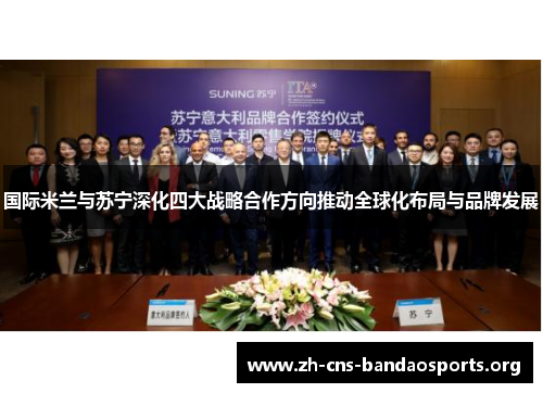 国际米兰与苏宁深化四大战略合作方向推动全球化布局与品牌发展